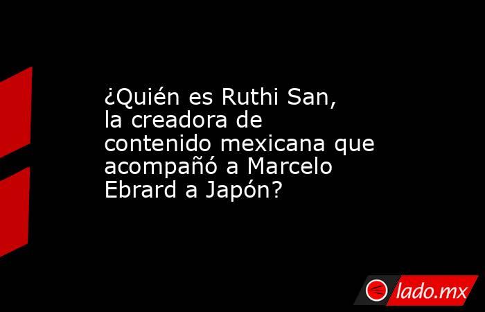 ¿Quién es Ruthi San, la creadora de contenido mexicana que acompañó a ...