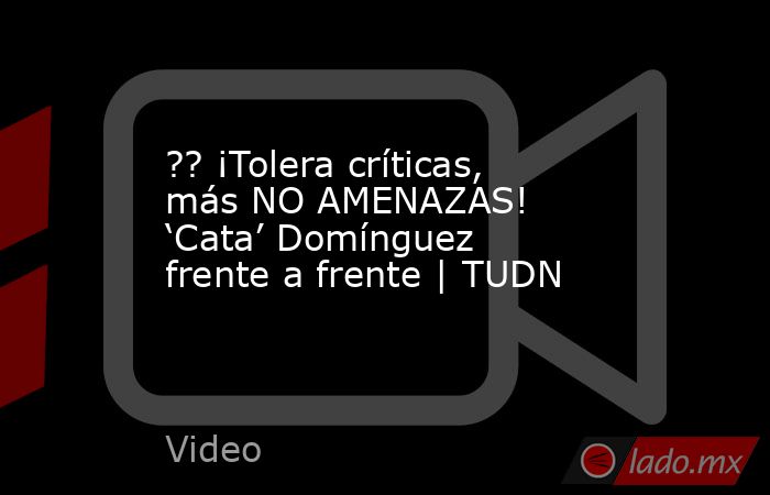 ?? ¡Tolera críticas, más NO AMENAZAS! ‘Cata’ Domínguez frente a frente | TUDN. Noticias en tiempo real