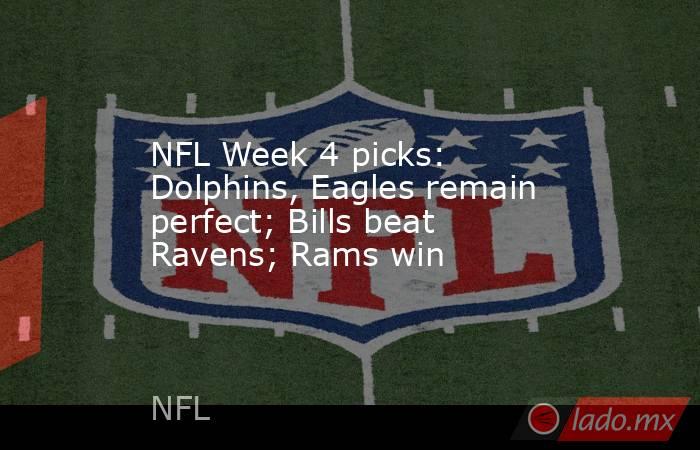 NFL Week 4 picks: Dolphins, Eagles remain perfect; Bills beat Ravens; Rams win. Noticias en tiempo real