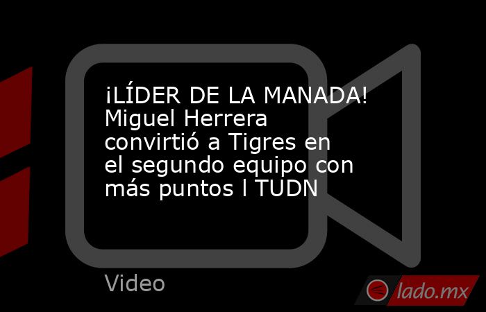 ¡LÍDER DE LA MANADA! Miguel Herrera convirtió a Tigres en el segundo equipo con más puntos l TUDN. Noticias en tiempo real