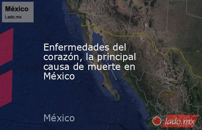 Enfermedades del corazón, la principal causa de muerte en México. Noticias en tiempo real