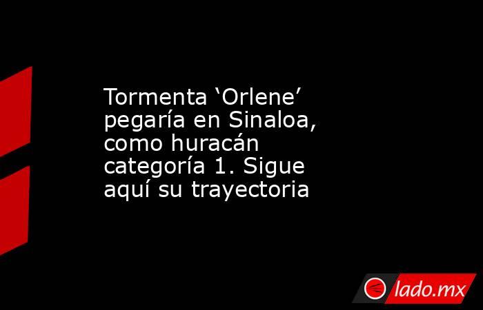 Tormenta ‘Orlene’ pegaría en Sinaloa, como huracán categoría 1. Sigue aquí su trayectoria. Noticias en tiempo real