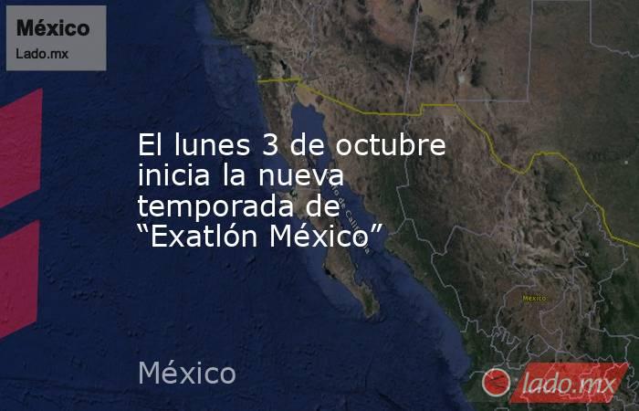 El lunes 3 de octubre inicia la nueva temporada de “Exatlón México”. Noticias en tiempo real