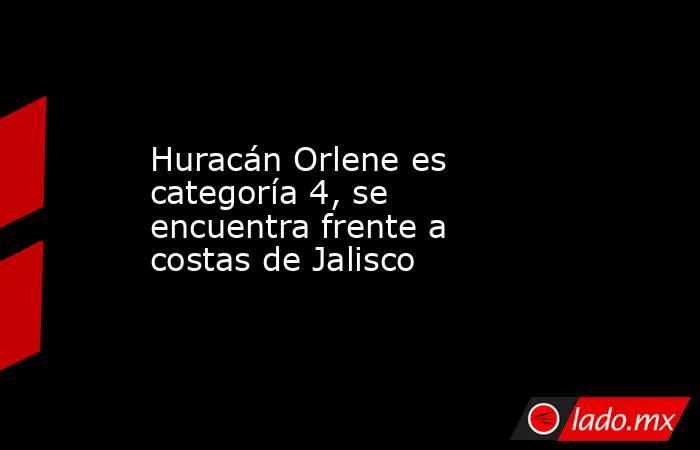 Huracán Orlene es categoría 4, se encuentra frente a costas de Jalisco. Noticias en tiempo real