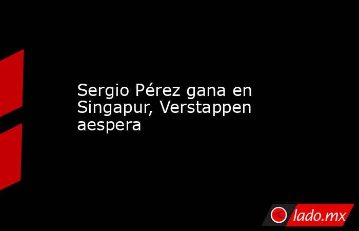 Sergio Pérez gana en Singapur, Verstappen aespera. Noticias en tiempo real