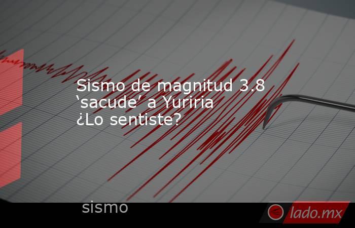 Sismo de magnitud 3.8 ‘sacude’ a Yuriria ¿Lo sentiste?. Noticias en tiempo real