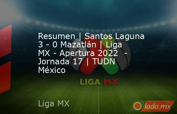 Resumen | Santos Laguna 3 - 0 Mazatlán | Liga MX - Apertura 2022  - Jornada 17 | TUDN México. Noticias en tiempo real