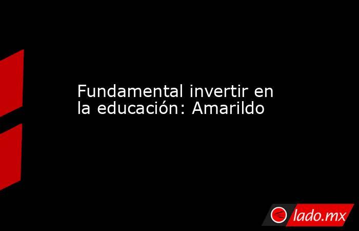 Fundamental invertir en la educación: Amarildo. Noticias en tiempo real