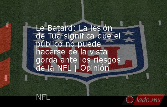 Le Batard: La lesión de Tua significa que el público no puede hacerse de la vista gorda ante los riesgos de la NFL | Opinión. Noticias en tiempo real