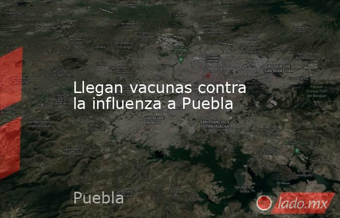 Llegan vacunas contra la influenza a Puebla. Noticias en tiempo real