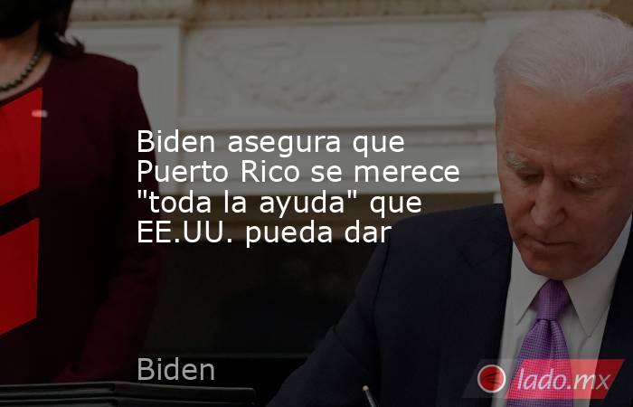 Biden asegura que Puerto Rico se merece 