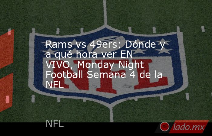 Rams vs 49ers: Dónde y a qué hora ver EN VIVO, Monday Night Football Semana 4 de la NFL. Noticias en tiempo real