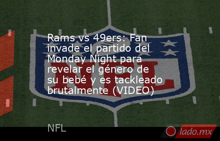 Rams vs 49ers: Fan invade el partido del Monday Night para revelar el género de su bebé y es tackleado brutalmente (VIDEO). Noticias en tiempo real