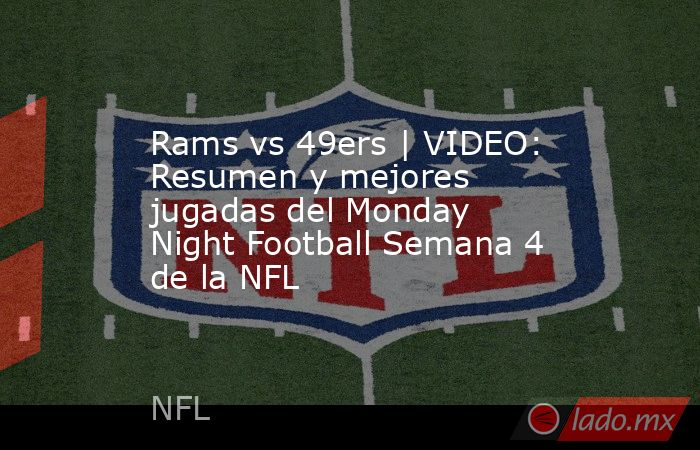Rams vs 49ers | VIDEO: Resumen y mejores jugadas del Monday Night Football Semana 4 de la NFL. Noticias en tiempo real