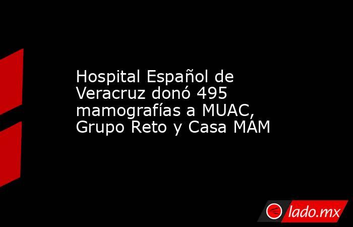Hospital Español de Veracruz donó 495 mamografías a MUAC, Grupo Reto y Casa MAM. Noticias en tiempo real