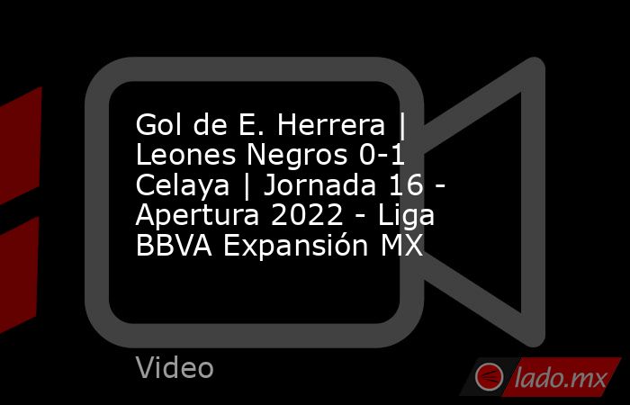 Gol de E. Herrera | Leones Negros 0-1 Celaya | Jornada 16 - Apertura 2022 - Liga BBVA Expansión MX. Noticias en tiempo real