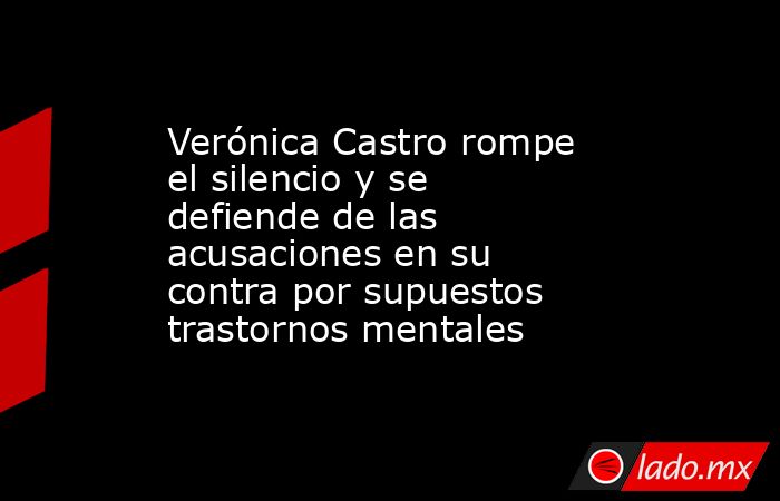 Verónica Castro rompe el silencio y se defiende de las acusaciones en su contra por supuestos trastornos mentales. Noticias en tiempo real