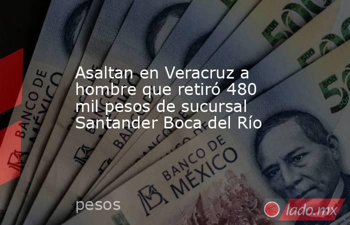 Asaltan en Veracruz a hombre que retiró 480 mil pesos de sucursal Santander Boca del Río. Noticias en tiempo real