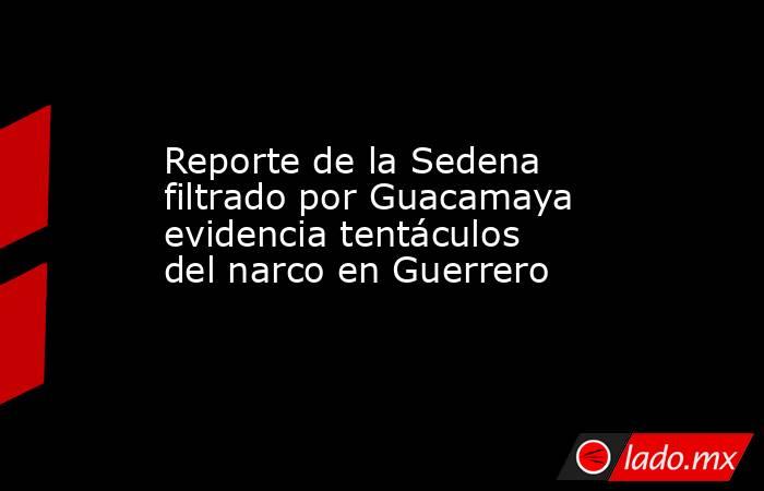 Reporte de la Sedena filtrado por Guacamaya evidencia tentáculos del narco en Guerrero. Noticias en tiempo real