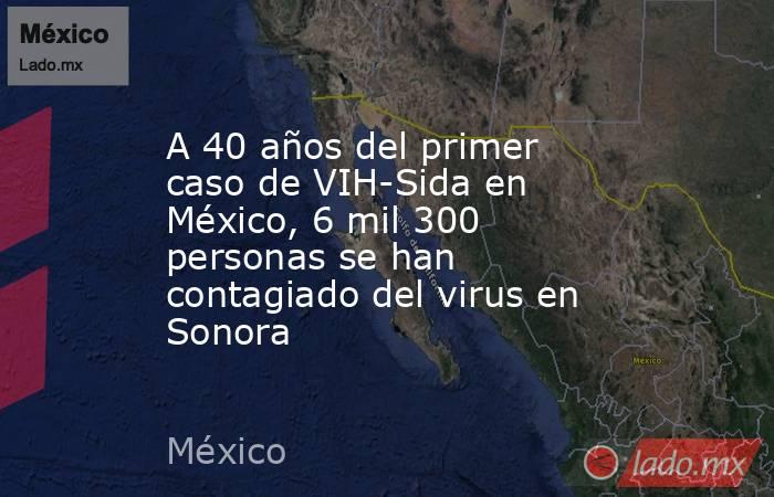 A 40 años del primer caso de VIH-Sida en México, 6 mil 300 personas se ...