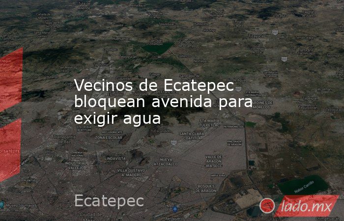 Vecinos de Ecatepec bloquean avenida para exigir agua - Lado.mx