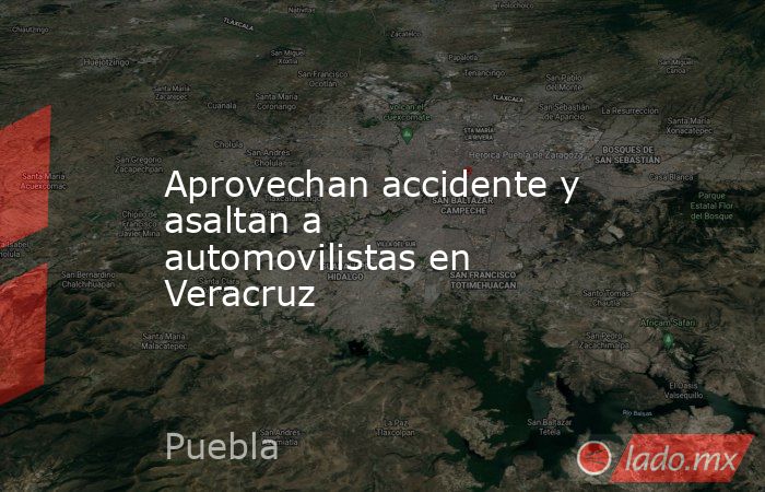 Aprovechan accidente y asaltan a automovilistas en Veracruz. Noticias en tiempo real