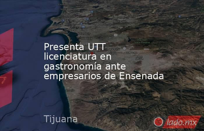 Presenta UTT licenciatura en gastronomía ante empresarios de Ensenada. Noticias en tiempo real