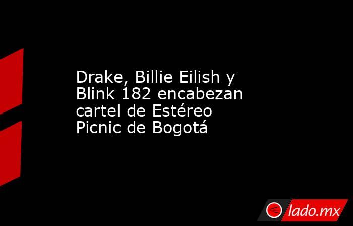 Drake, Billie Eilish y Blink 182 encabezan cartel de Estéreo Picnic de Bogotá. Noticias en tiempo real