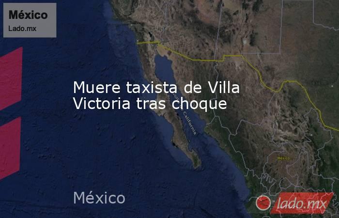 Muere taxista de Villa Victoria tras choque. Noticias en tiempo real