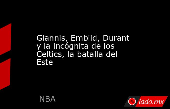 Giannis, Embiid, Durant y la incógnita de los Celtics, la batalla del Este. Noticias en tiempo real