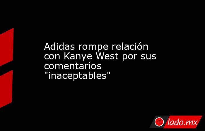 Adidas rompe relación con Kanye West por sus comentarios "inaceptables" -  Lado.mx