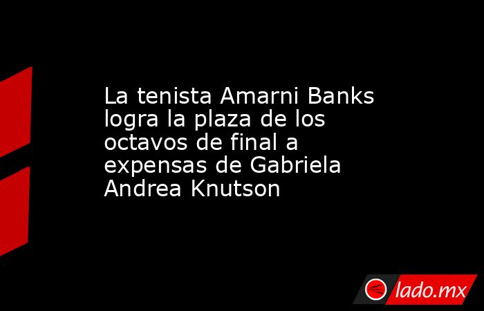 La tenista Amarni Banks logra la plaza de los octavos de final a ...