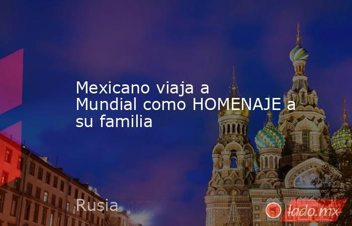 Mexicano viaja a Mundial como HOMENAJE a su familia
. Noticias en tiempo real