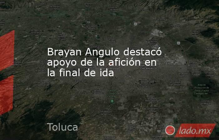 Brayan Angulo destacó apoyo de la afición en la final de ida. Noticias en tiempo real