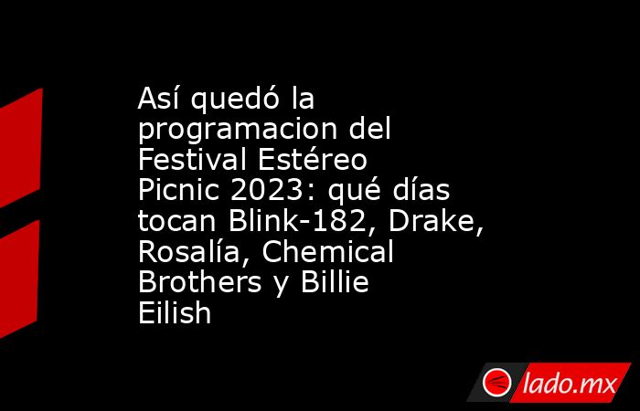 Así quedó la programacion del Festival Estéreo Picnic 2023: qué días tocan Blink-182, Drake, Rosalía, Chemical Brothers y Billie Eilish. Noticias en tiempo real