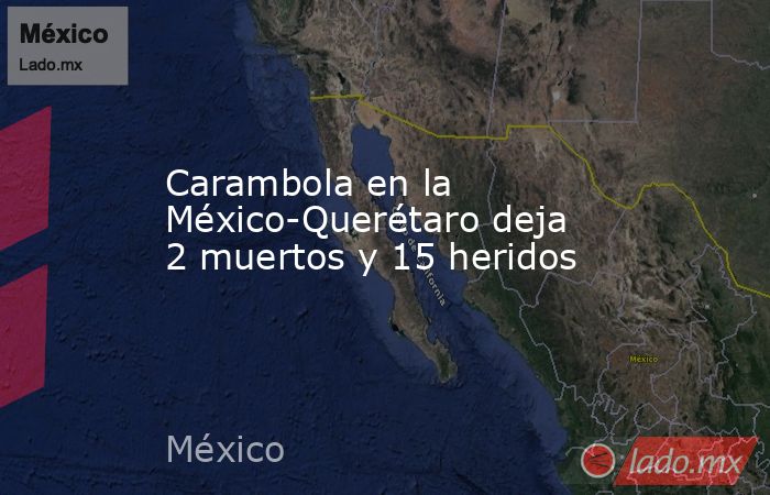 Carambola en la México-Querétaro deja 2 muertos y 15 heridos - Lado.mx