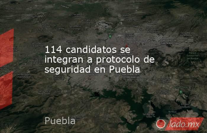 114 candidatos se integran a protocolo de seguridad en Puebla. Noticias en tiempo real