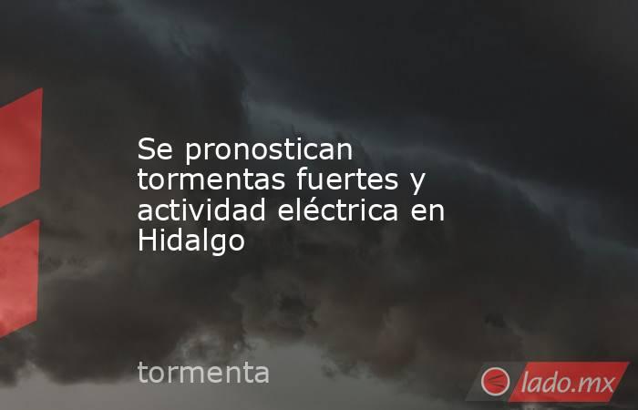 Se pronostican tormentas fuertes y actividad eléctrica en Hidalgo. Noticias en tiempo real