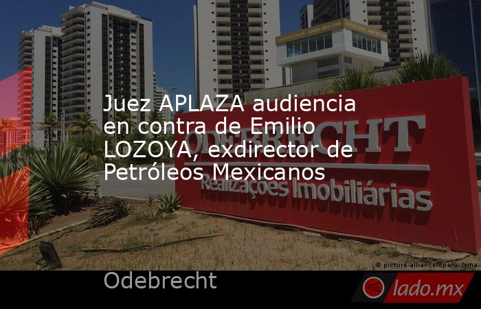 Juez APLAZA audiencia en contra de Emilio LOZOYA, exdirector de Petróleos Mexicanos. Noticias en tiempo real