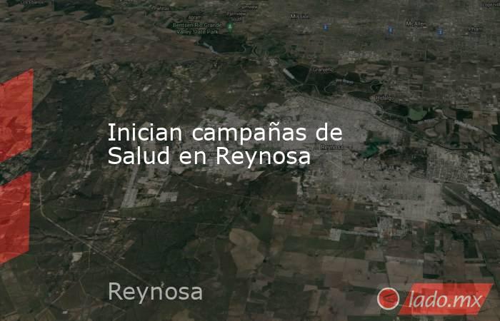 Inician campañas de Salud en Reynosa. Noticias en tiempo real