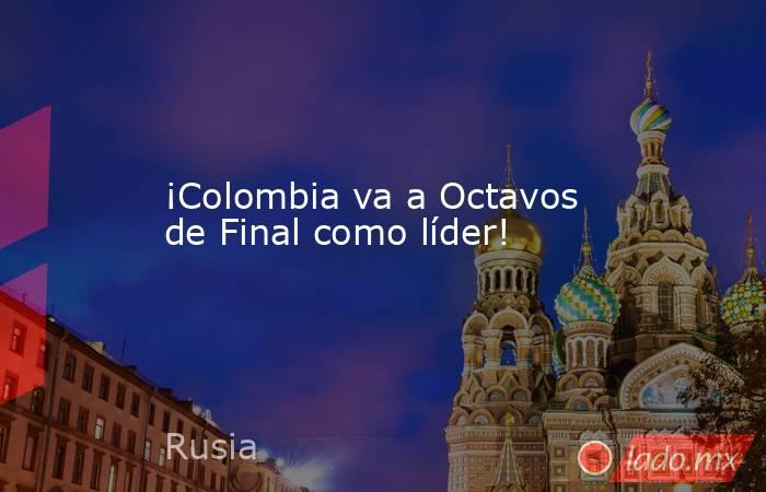 ¡Colombia va a Octavos de Final como líder!. Noticias en tiempo real