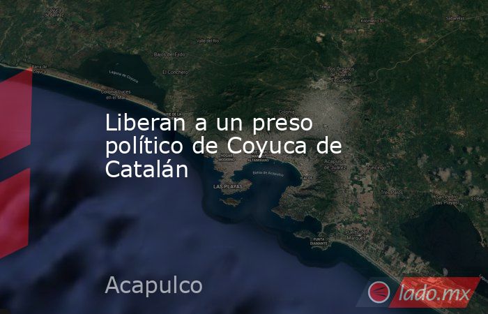 Liberan a un preso político de Coyuca de Catalán. Noticias en tiempo real