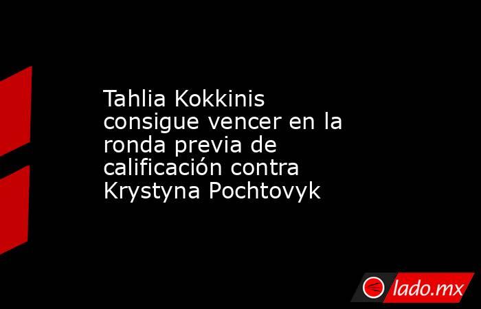 Tahlia Kokkinis consigue vencer en la ronda previa de calificación ...
