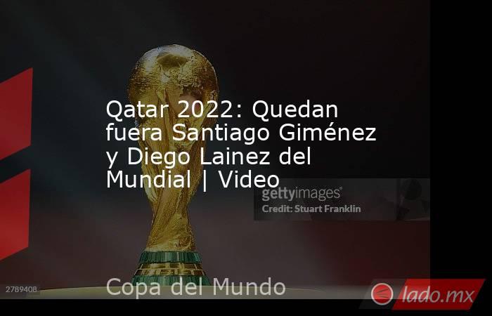 Qatar 2022: Quedan fuera Santiago Giménez y Diego Lainez del Mundial | Video. Noticias en tiempo real