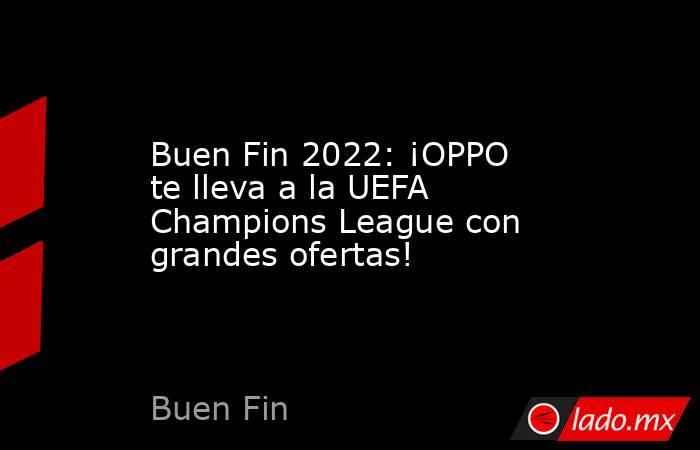 Buen Fin 2022: ¡OPPO te lleva a la UEFA Champions League con grandes ofertas!. Noticias en tiempo real
