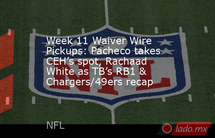 Week 11 Waiver Wire Pickups: Pacheco takes CEH’s spot, Rachaad White as TB’s RB1 & Chargers/49ers recap. Noticias en tiempo real