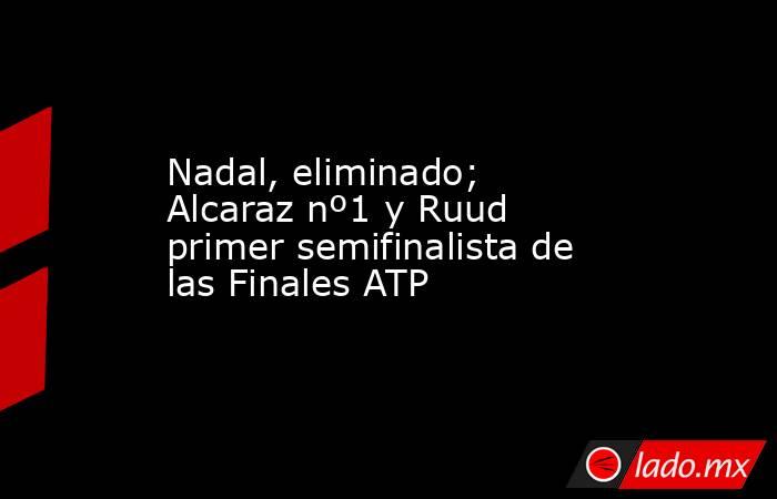 Nadal, eliminado; Alcaraz nº1 y Ruud primer semifinalista de las Finales ATP. Noticias en tiempo real