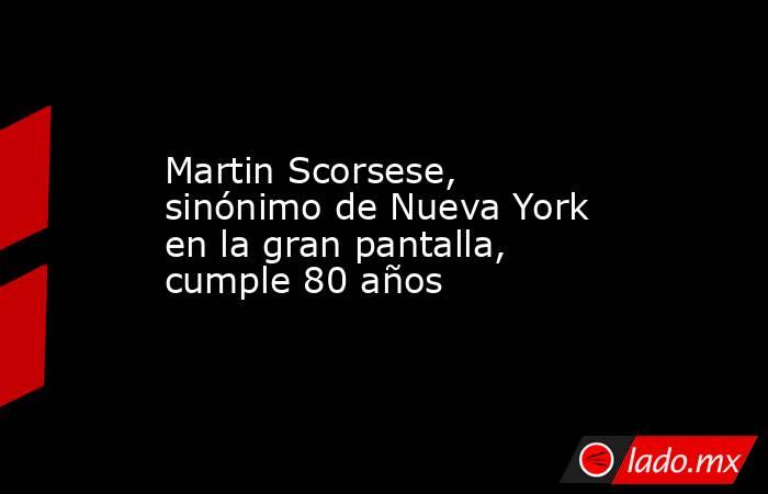 Martin Scorsese, sinónimo de Nueva York en la gran pantalla, cumple 80 años. Noticias en tiempo real