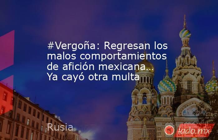 #Vergoña: Regresan los malos comportamientos de afición mexicana… Ya cayó otra multa. Noticias en tiempo real
