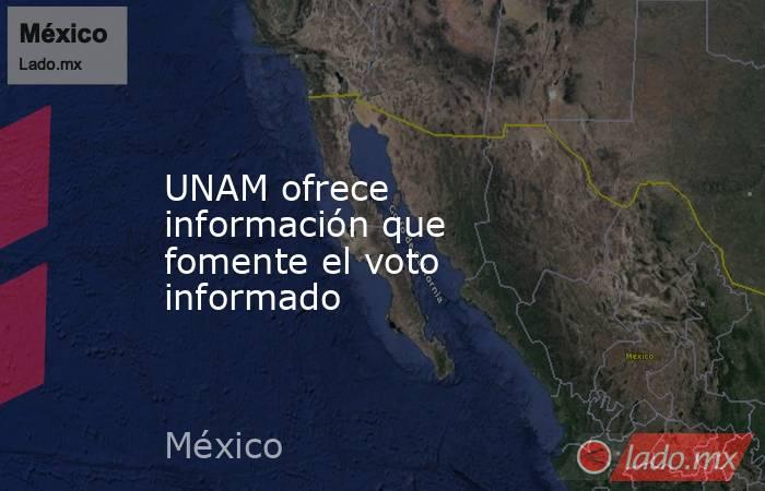 UNAM ofrece información que fomente el voto informado. Noticias en tiempo real